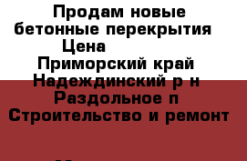 Продам новые бетонные перекрытия › Цена ­ 10 000 - Приморский край, Надеждинский р-н, Раздольное п. Строительство и ремонт » Материалы   . Приморский край